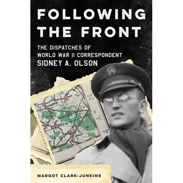 Following the Front: The Dispatches of World War II Correspondent Sidney A. Olson