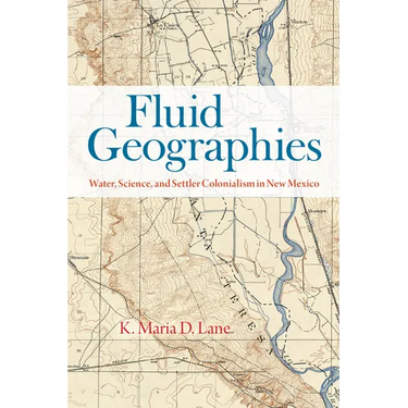 Fluid Geographies: Water, Science, and Settler Colonialism in New Mexico
