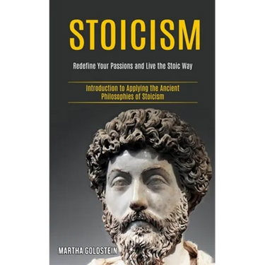 Stoicism: Redefine Your Passions and Live the Stoic Way (Introduction to Applying the Ancient Philosophies of Stoicism)