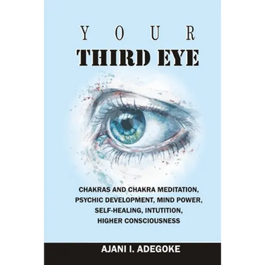 Your Third Eye: Chakras and Chakra Meditation, Psychic Development, Mind Power, Self-Healing, Intuition, Higher Consciousness.