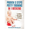 Proven 5-Steps Potty Training In 1 Weekend: No More Wet Pants, Accidents & Crying!