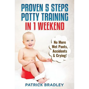 Proven 5-Steps Potty Training In 1 Weekend: No More Wet Pants, Accidents & Crying!