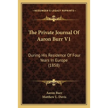 The Private Journal Of Aaron Burr V1: During His Residence Of Four Years In Europe (1858)