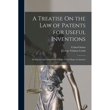 A Treatise On the Law of Patents for Useful Inventions: As Enacted and Administered in the United States of America