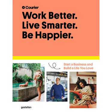 Work Better. Live Smarter. Be Happier.: Start a Business and Build a Life You Love