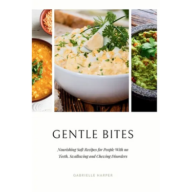 Gentle Bites: Nourishing Soft Recipes for People With no Teeth, Swallowing and Chewing Disorders
