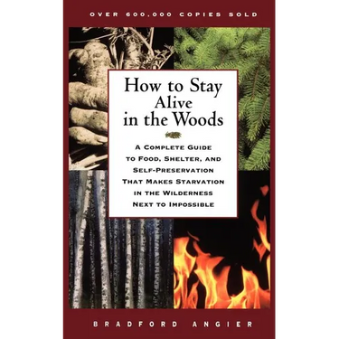 How to Stay Alive in the Woods: A Complete Guide to Food, Shelter, and Self-Preservation That Makes Starvation in the Wilderness Next to Impossible