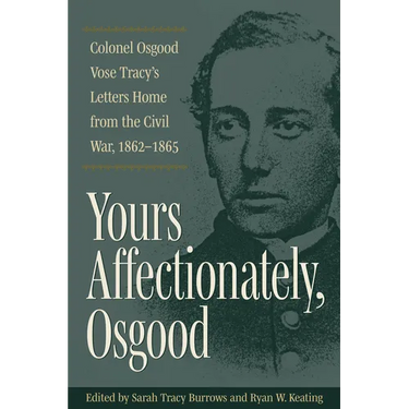 Yours Affectionately, Osgood: Colonel Osgood Vose Tracy's Letters Home from the Civil War, 1862-1865