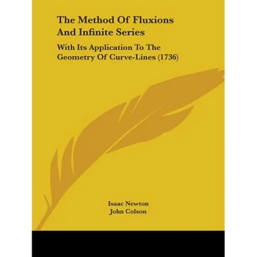 The Method Of Fluxions And Infinite Series: With Its Application To The Geometry Of Curve-Lines (1736)