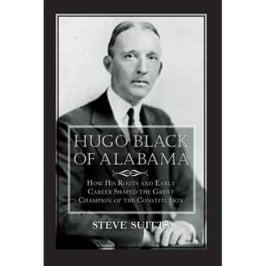 Hugo Black of Alabama: How His Roots and Early Career Shaped the Great Champion of the Constitution