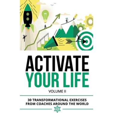 Activate Your Life: 30 Transformational Exercises From Coaches Around The World (Volume II)