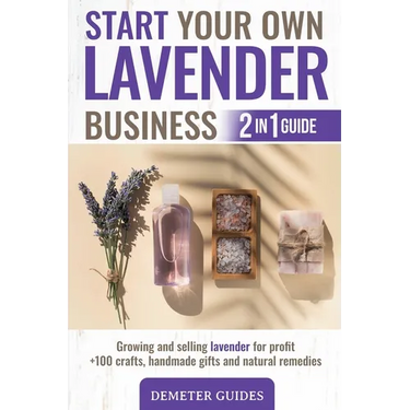 Start Your Own Lavender Business: 2 in 1 guide - growing and selling lavender for profit +100 crafts, handmade gifts and natural remedies