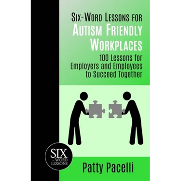 Six-Word Lessons for Autism Friendly Workplaces: 100 Lessons for Employers and Employees to Succeed Together