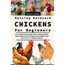 Raising Backyard Chickens For Beginners: The Complete Step-By-Step Guide To Raising Healthy, Happy Chickens For Fresh Eggs And Sustainable Living Even