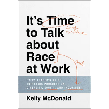 It's Time to Talk about Race at Work: Every Leader's Guide to Making Progress on Diversity, Equity, and Inclusion