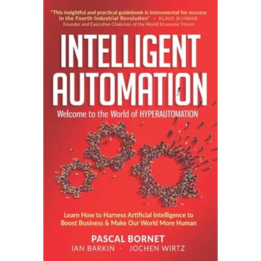 Intelligent Automation: Learn how to harness Artificial Intelligence to boost business & make our world more human