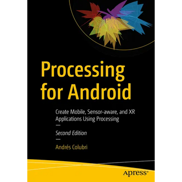 Processing for Android: Create Mobile, Sensor-Aware, and Xr Applications Using Processing