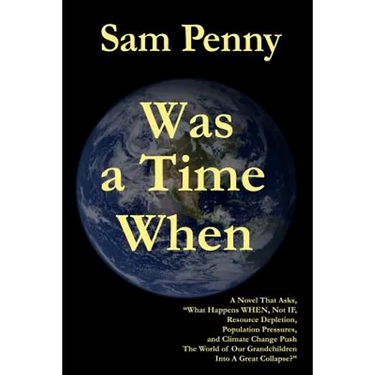 Was a Time When: A Novel That Asks, "What Happens WHEN, Not IF, Resource Depletion, Population Pressures, and Climate Change Push The W