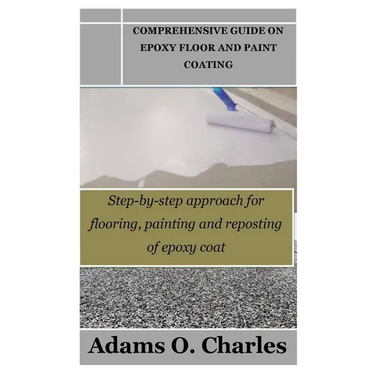 Comprehensive Guide on Epoxy Floor and Paint Coating: Step-by-step approach for flooring, painting and reposting of epoxy coat