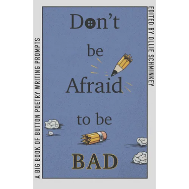 Don't Be Afraid to Be Bad: A Big Book of Button Poetry Writing Prompts