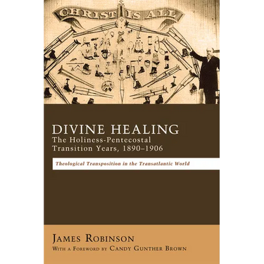 Divine Healing: The Holiness-Pentecostal Transition Years, 1890-1906: Theological Transpositions in the Transatlantic World