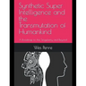 Synthetic Super Intelligence and the Transmutation of Humankind A Roadmap to the Singularity and Beyond