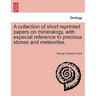 A Collection of Short Reprinted Papers on Mineralogy, with Especial Reference to Precious Stones and Meteorites.