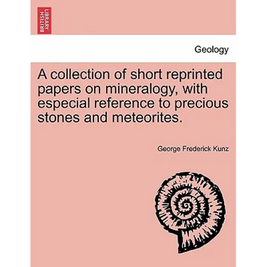 A Collection of Short Reprinted Papers on Mineralogy, with Especial Reference to Precious Stones and Meteorites.