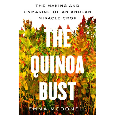 The Quinoa Bust: The Making and Unmaking of an Andean Miracle Crop Volume 84