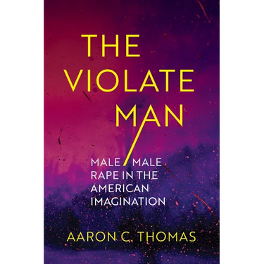 The Violate Man: Male/Male Rape in the American Imagination