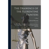 The Drawings of the Florentine Painters: Classified, Criticised and Studied as Documents in the History and Appreciation of Tuscan Art, With a Copious