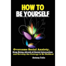 How To Be Yourself: Overcome Social Anxiety, Stop Being Afraid of Social Interaction and Develop the Courage to Be Disliked