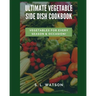 Ultimate Vegetable Side Dish Cookbook: Vegetables For Every Season & Occasion!