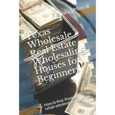 Texas Wholesale Real Estate Wholesaling Houses for Beginners: How to find, finance & rehab wholesale properties