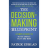 The Decision-Making Blueprint: A Simple Guide to Better Choices in Life and Work