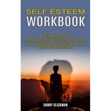 Self Esteem Workbook: A Self-doubt State of Mind by Learning to Gain Confidence (How to Overcome Shyness, Worry and Boost Your Self-esteem)