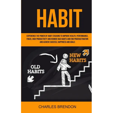 Habit: Experience The Power of Habit Stacking To Improve Health, Performance, Focus, High Productivity, And Remove Bad Habits And End Procrastination