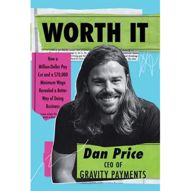 Worth It: How a Million-Dollar Pay Cut and a $70,000 Minimum Wage Revealed a Better Way of Doing Business