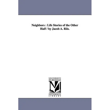 Neighbors: Life Stories of the Other Half / By Jacob A. Riis.