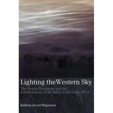 Lighting the Western Sky: The Hearst Pilgrimage & Establishment of the Baha'i Faith in the West