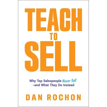 Teach to Sell: Why Top Salespeople Never Sell--And What They Do Instead