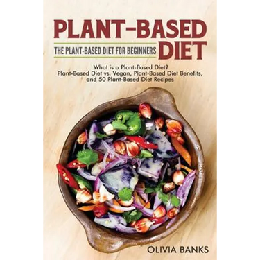 Plant-Based Diet: The Plant-Based Diet for Beginners: What is a Plant-Based Diet? Plant-Based Diet vs. Vegan, Plant-Based Diet Benefits, and 50 Plant-