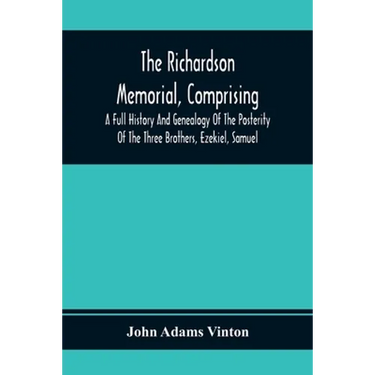 The Richardson Memorial, Comprising A Full History And Genealogy Of The Posterity Of The Three Brothers, Ezekiel, Samuel, And Thomas Richardson, Who C