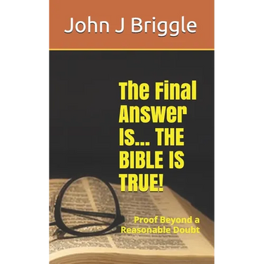 The Final Answer Is... The Bible Is TRUE!: Proof Beyond a Reasonable Doubt