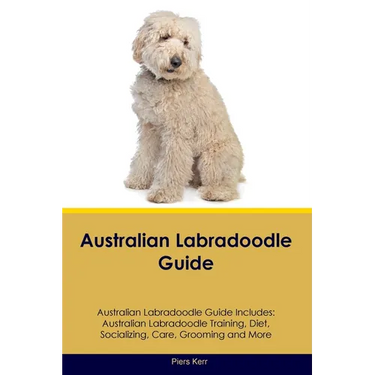 Australian Labradoodle Guide Australian Labradoodle Guide Includes: Australian Labradoodle Training, Diet, Socializing, Care, Grooming, and More