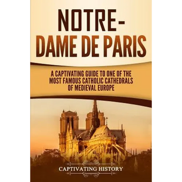 Notre-Dame de Paris: A Captivating Guide to One of the Most Famous Catholic Cathedrals of Medieval Europe