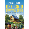 Practical Off Grid Survival Guide: DIY Projects Essential to Self Sufficiency, Peace of mind, and Disaster Readiness for Grid Down Living