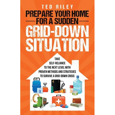 Prepare Your Home for a Sudden Grid-Down Situation: Take Self-Reliance to the Next Level with Proven Methods and Strategies to Survive a Grid-Down Cri