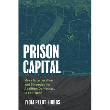 Prison Capital: Mass Incarceration and Struggles for Abolition Democracy in Louisiana