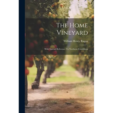 The Home Vineyard: With Special Reference To Northern Conditions